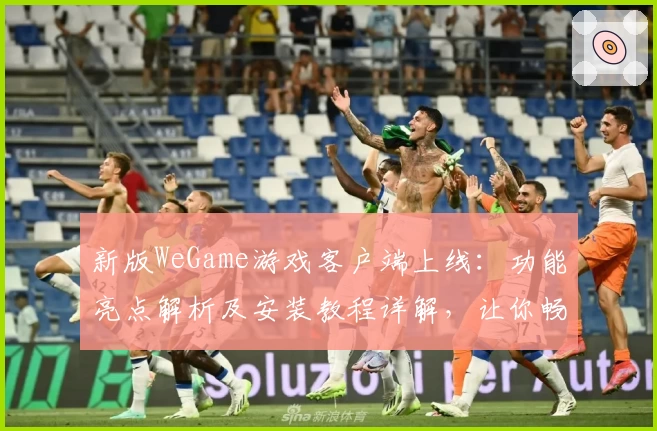 新版WeGame游戏客户端上线：功能亮点解析及安装教程详解，让你畅玩无忧