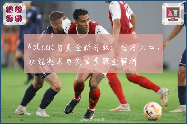 WeGame首页全新升级：官方入口、功能亮点与安装步骤全解析
