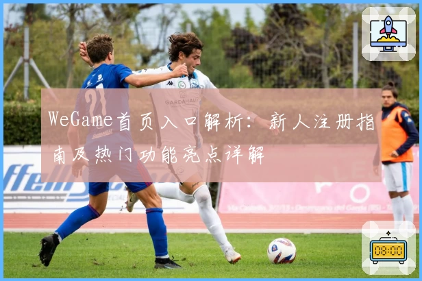 WeGame首页入口解析：新人注册指南及热门功能亮点详解