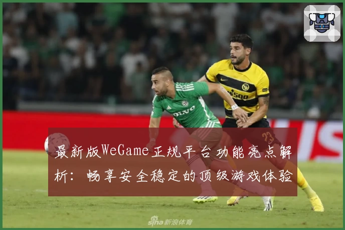 最新版WeGame正规平台功能亮点解析：畅享安全稳定的顶级游戏体验