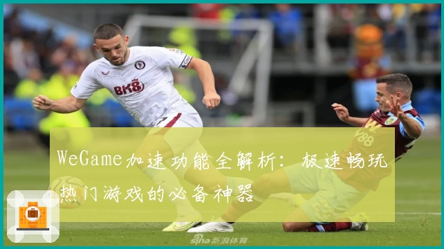 WeGame加速功能全解析:极速畅玩热门游戏的必备神器