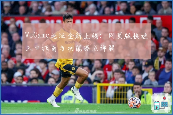 WeGame论坛全新上线：网页版快速入口指南与功能亮点详解