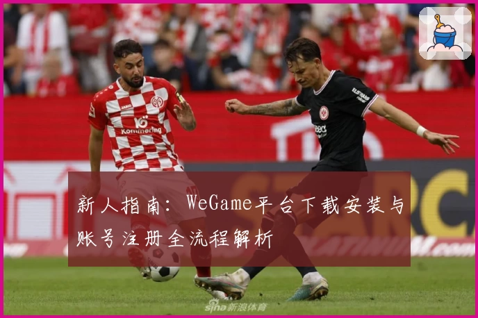 新人指南：WeGame平台下载安装与账号注册全流程解析