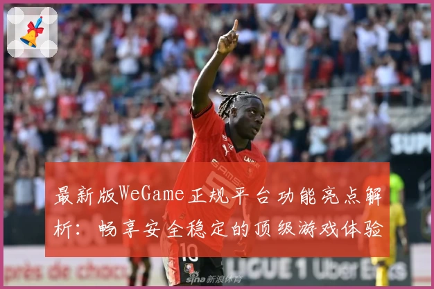 最新版WeGame正规平台功能亮点解析：畅享安全稳定的顶级游戏体验
