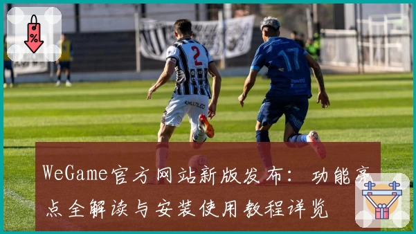 WeGame官方网站新版发布：功能亮点全解读与安装使用教程详览