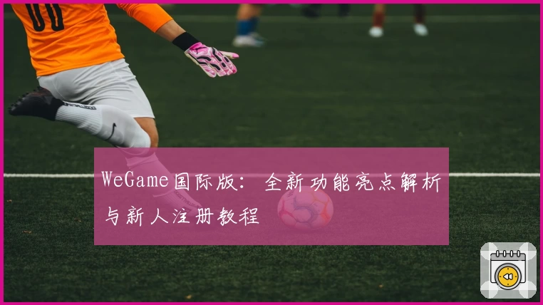WeGame国际版：全新功能亮点解析与新人注册教程