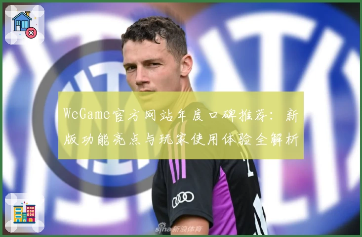 WeGame官方网站年度口碑推荐：新版功能亮点与玩家使用体验全解析
