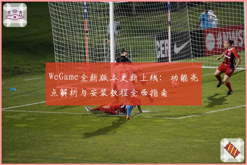 WeGame全新版本更新上线：功能亮点解析与安装教程全面指南