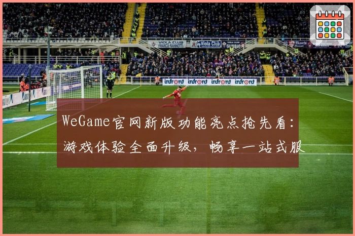 WeGame官网新版功能亮点抢先看：游戏体验全面升级，畅享一站式服务
