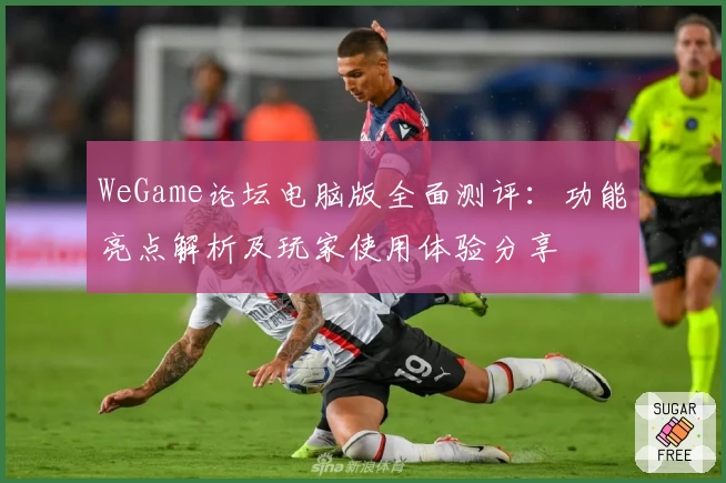 WeGame论坛电脑版全面测评：功能亮点解析及玩家使用体验分享