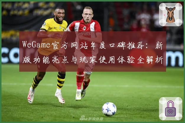 WeGame官方网站年度口碑推荐：新版功能亮点与玩家使用体验全解析