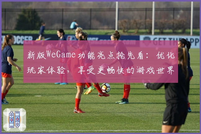 新版WeGame功能亮点抢先看：优化玩家体验，享受更畅快的游戏世界