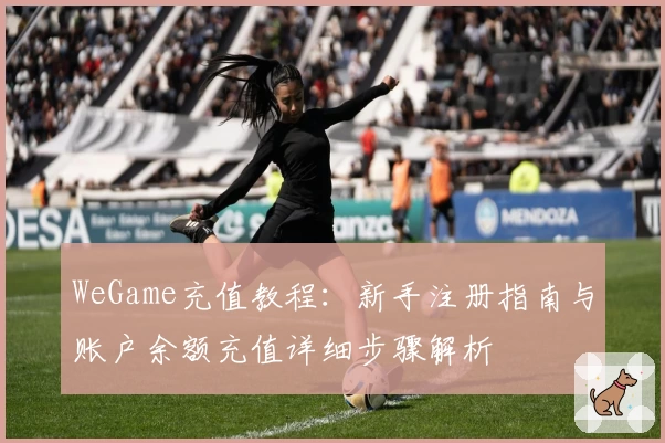 WeGame充值教程：新手注册指南与账户余额充值详细步骤解析
