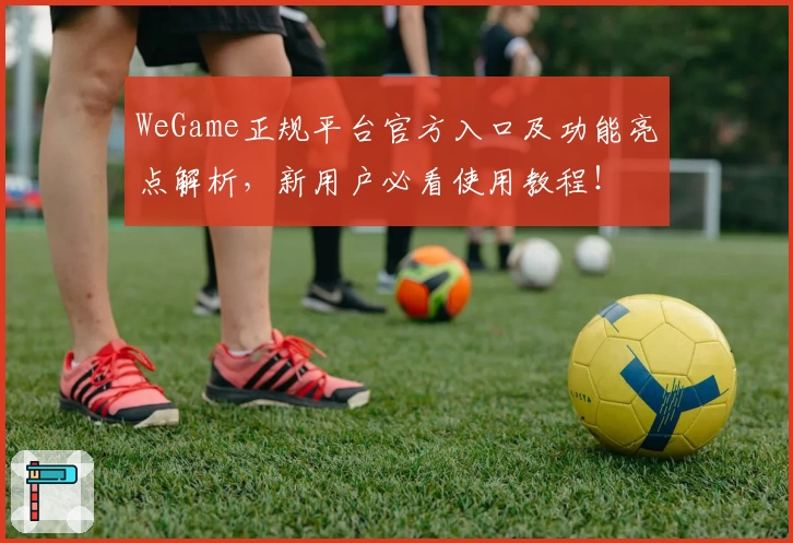 WeGame正规平台官方入口及功能亮点解析，新用户必看使用教程！