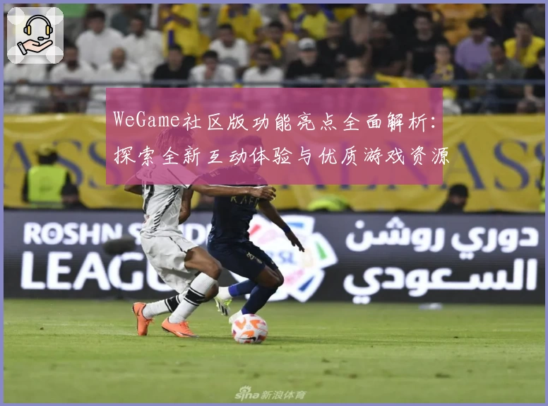 WeGame社区版功能亮点全面解析：探索全新互动体验与优质游戏资源