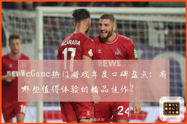 WeGame热门游戏年度口碑盘点：有哪些值得体验的精品佳作？
