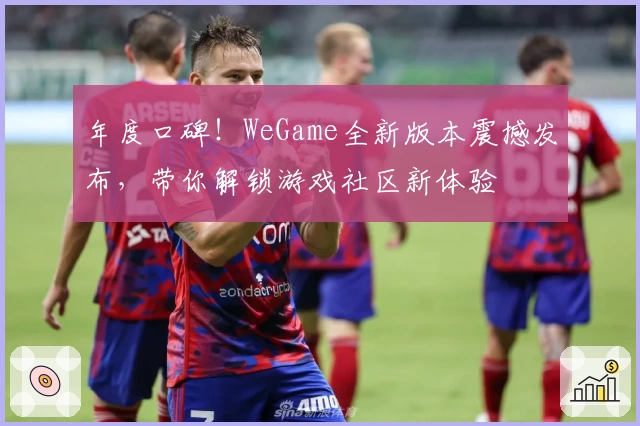 年度口碑！WeGame全新版本震撼发布，带你解锁游戏社区新体验