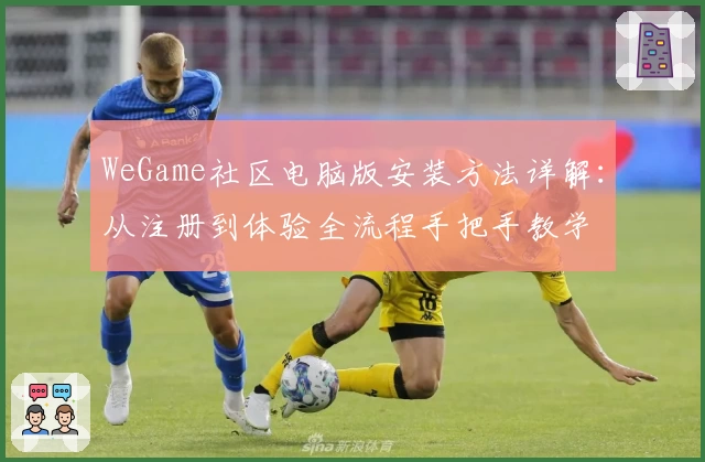WeGame社区电脑版安装方法详解：从注册到体验全流程手把手教学