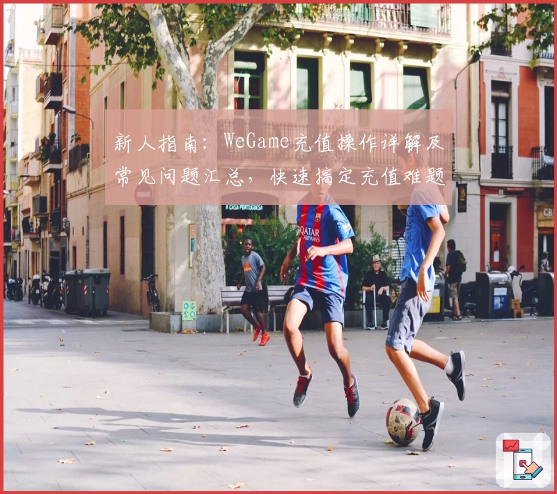 新人指南：WeGame充值操作详解及常见问题汇总，快速搞定充值难题！