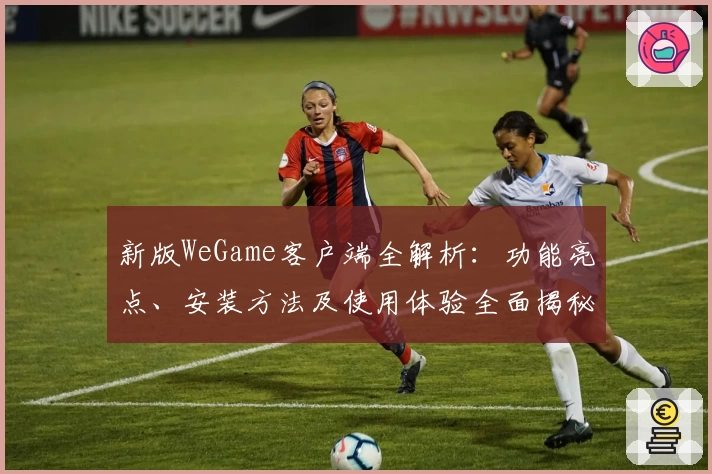 新版WeGame客户端全解析：功能亮点、安装方法及使用体验全面揭秘