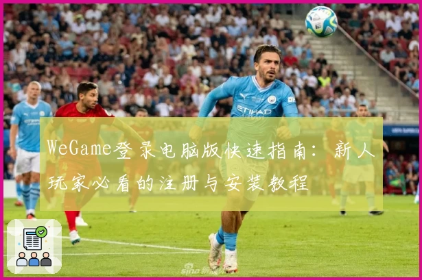 WeGame登录电脑版快速指南:新人玩家必看的注册与安装教程