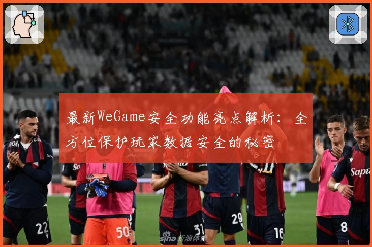 最新WeGame安全功能亮点解析:全方位保护玩家数据安全的秘密