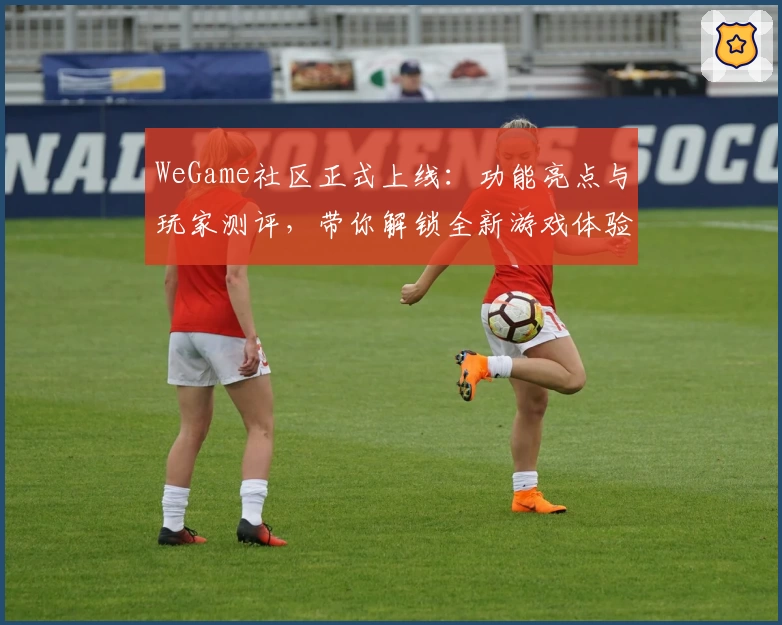 WeGame社区正式上线：功能亮点与玩家测评，带你解锁全新游戏体验