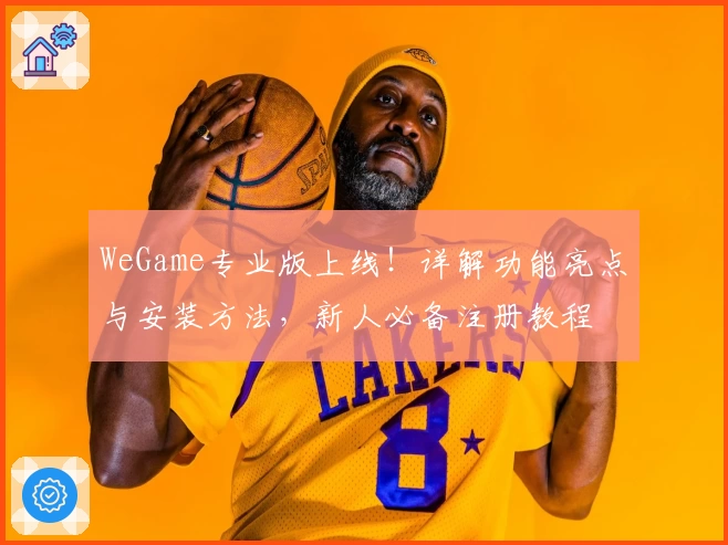 WeGame专业版上线!详解功能亮点与安装方法,新人必备注册教程