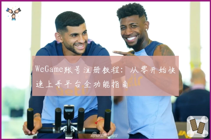 WeGame账号注册教程：从零开始快速上手平台全功能指南