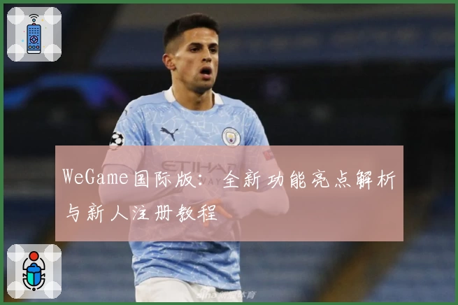 WeGame国际版：全新功能亮点解析与新人注册教程