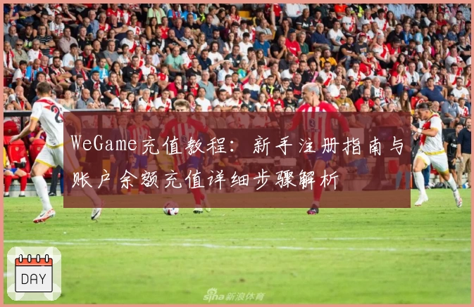 WeGame充值教程：新手注册指南与账户余额充值详细步骤解析