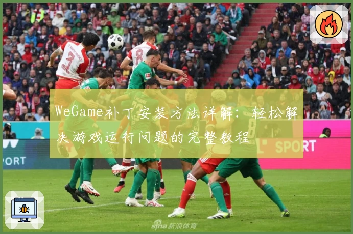WeGame补丁安装方法详解：轻松解决游戏运行问题的完整教程